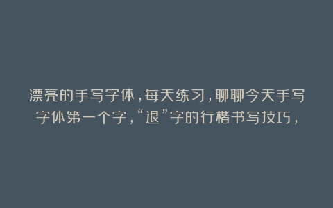 漂亮的手写字体，每天练习，聊聊今天手写字体第一个字，“退”字的行楷书写技巧，