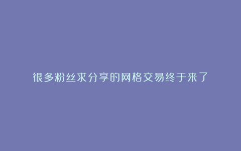 很多粉丝求分享的网格交易终于来了!