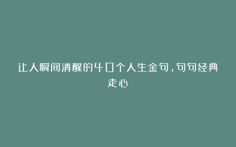 让人瞬间清醒的40个人生金句,句句经典走心!