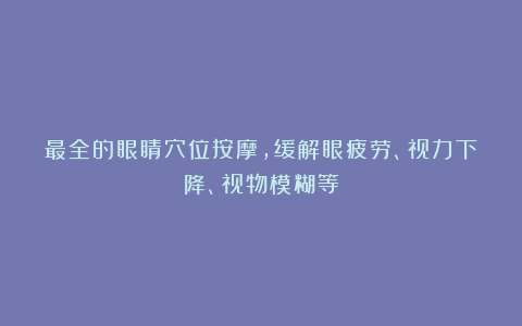 最全的眼睛穴位按摩，缓解眼疲劳、视力下降、视物模糊等