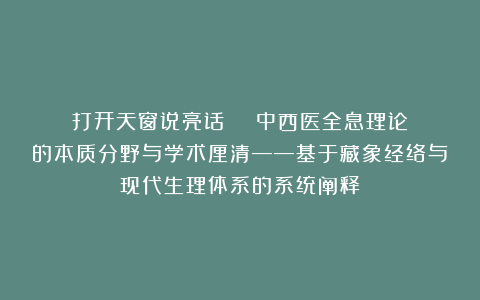 打开天窗说亮话 | 中西医全息理论的本质分野与学术厘清——基于藏象经络与现代生理体系的系统阐释