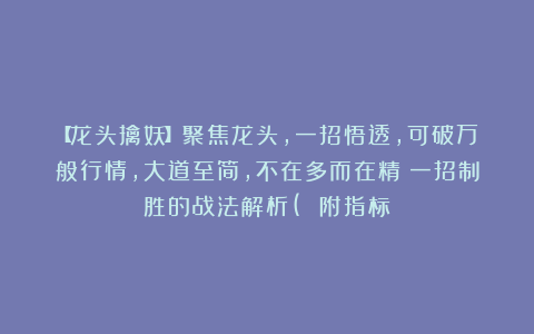 【龙头擒妖】聚焦龙头,一招悟透,可破万般行情,大道至简,不在多而在精;一招制胜的战法解析( 附指标)