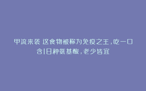 甲流来袭！这食物被称为免疫之王，吃一口含18种氨基酸，老少皆宜