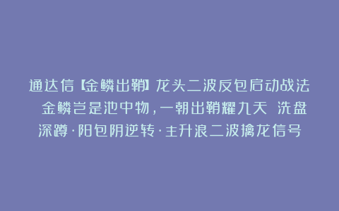 通达信【金鳞出鞘】龙头二波反包启动战法 金鳞岂是池中物,一朝出鞘耀九天 洗盘深蹲·阳包阴逆转·主升浪二波擒龙信号