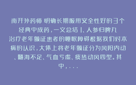 南开孙药师:明确长期服用安全性好的3个经典中成药,一文总结:1、人参归脾丸:治疗老年颤证患者的睡眠障碍根据我们对本病的认识,大体上将老年颤证分为风阳内动、髓海不足、气血亏虚、痰热动风四型。其中,…