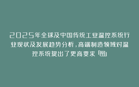 2025年全球及中国传统工业温控系统行业现状及发展趋势分析，高端制造领域对温控系统提出了更高要求「图」