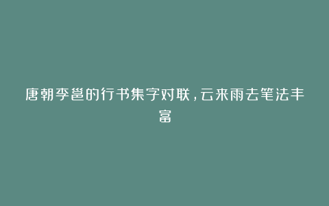 唐朝李邕的行书集字对联,云来雨去笔法丰富