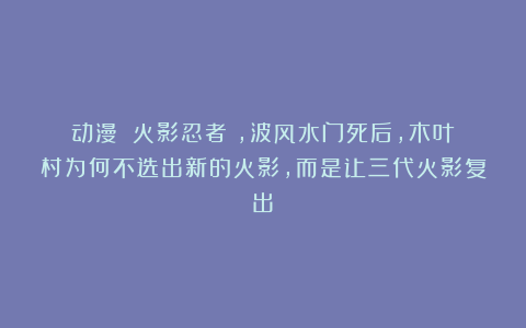 动漫｜《火影忍者》，波风水门死后，木叶村为何不选出新的火影，而是让三代火影复出？