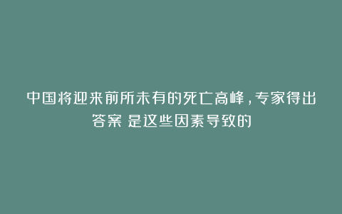 中国将迎来前所未有的死亡高峰，专家得出答案：是这些因素导致的