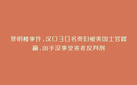 景明楼事件，汉口30名贵妇被美国士官蹂躏，凶手没事受害者反判刑