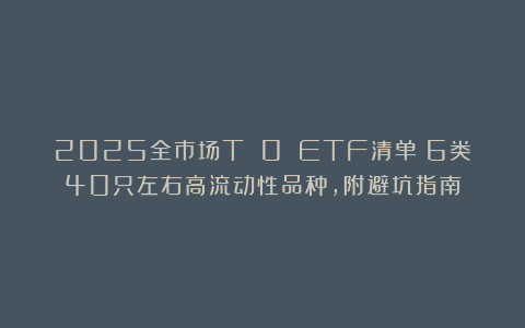 2025全市场T 0 ETF清单：6类40只左右高流动性品种，附避坑指南