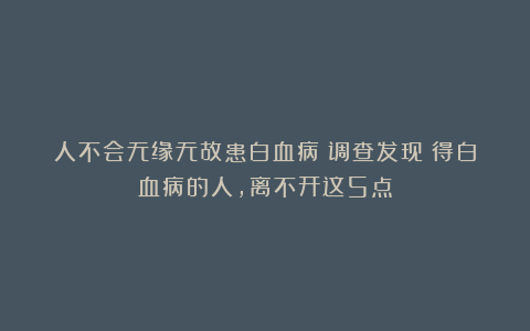 人不会无缘无故患白血病!调查发现:得白血病的人,离不开这5点