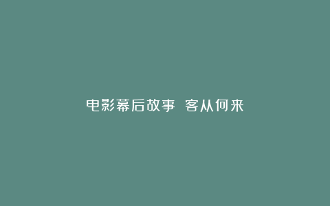 电影幕后故事：《客从何来》