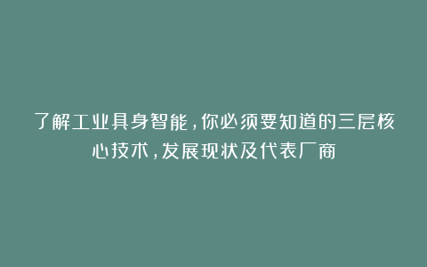 了解工业具身智能，你必须要知道的三层核心技术，发展现状及代表厂商