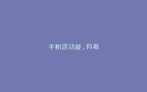 手机这功能，有毒