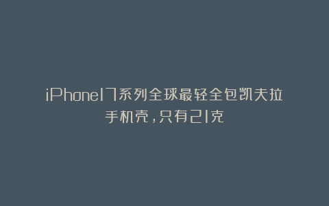 iPhone17系列全球最轻全包凯夫拉手机壳，只有21克