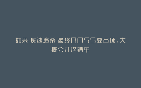 如果《疾速追杀》最终BOSS要出场，大概会开这辆车