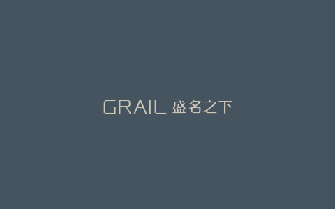GRAIL：盛名之下