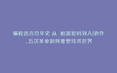 编程语言百年史:从 机器密码到AI协作,五次革命如何重塑技术世界