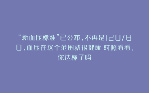 “新血压标准”已公布，不再是120/80，血压在这个范围就很健康！对照看看，你达标了吗？