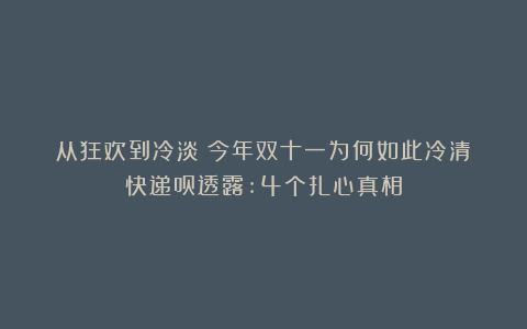 从狂欢到冷淡：今年双十一为何如此冷清？快递员透露:4个扎心真相