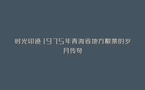 时光印迹：1975年青海省地方粮票的岁月传奇