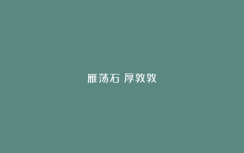 雁荡石！厚敦敦
