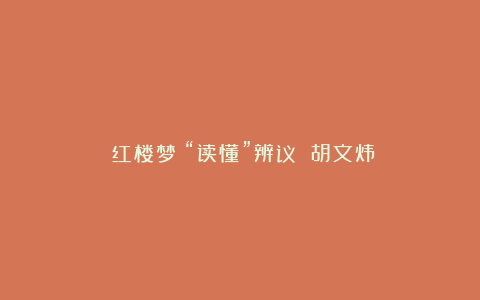 《红楼梦》“读懂”辨议 胡文炜