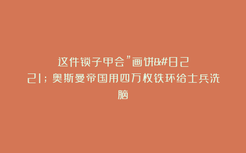 这件锁子甲会”画饼”！奥斯曼帝国用四万枚铁环给士兵洗脑
