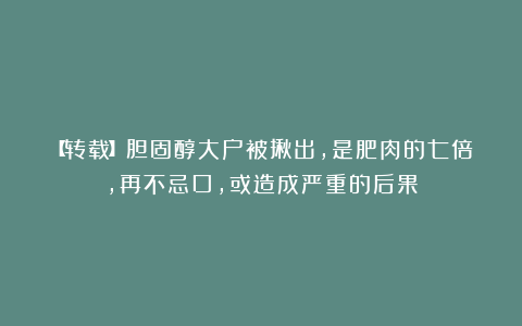【转载】胆固醇大户被揪出,是肥肉的七倍,再不忌口,或造成严重的后果