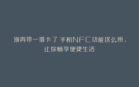 别再带一堆卡了!手机NFC功能这么用,让你畅享便捷生活