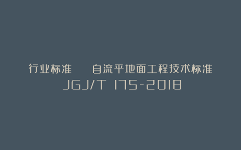 行业标准 | 《自流平地面工程技术标准》JGJ/T 175-2018