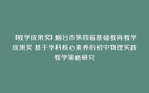 【教学成果奖】烟台市第四届基础教育教学成果奖:基于学科核心素养的初中物理实践教学策略研究