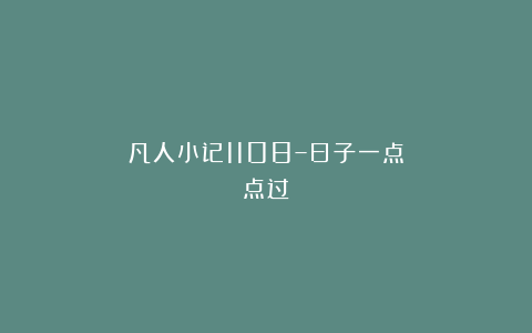 凡人小记1108–日子一点点过