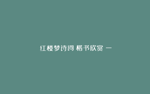 《红楼梦诗词》楷书欣赏（一）