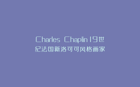 Charles Chaplin：19世纪法国新洛可可风格画家