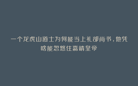 一个龙虎山道士为何能当上礼部尚书，他凭啥能忽悠住嘉靖皇帝？