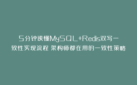 5分钟读懂MySQL+Redis双写一致性实现流程！架构师都在用的一致性策略