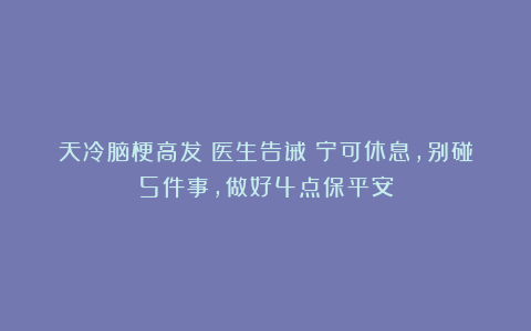 天冷脑梗高发?医生告诫:宁可休息,别碰5件事,做好4点保平安