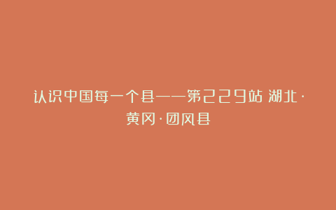 认识中国每一个县——第229站：湖北·黄冈·团风县