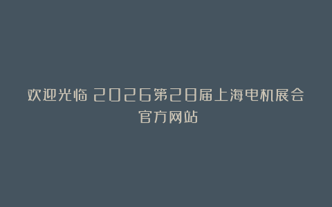 欢迎光临《2026第28届上海电机展会》官方网站