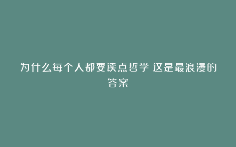 为什么每个人都要读点哲学？这是最浪漫的答案