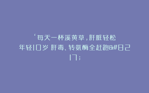 ‘每天一杯溪黄草，肝脏轻松年轻10岁！肝毒、转氨酶全赶跑’