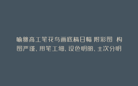 喻继高工笔花鸟画底稿8幅（附彩图）：构图严谨、用笔工细、设色明丽、主次分明