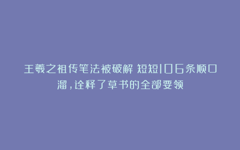 王羲之祖传笔法被破解！短短106条顺口溜，诠释了草书的全部要领