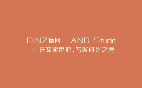 DINZ德网 | AND Studio · 在安索尼亚，写就时光之诗