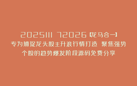 2025111 72026【龙马合一】专为捕捉龙头股主升浪行情打造 聚焦强势个股的趋势爆发阶段源码免费分享