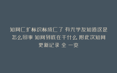知网C扩标识标成C了？有无学友知道这是怎么回事？知网到底在干什么？附此次知网更新记录（全）一览
