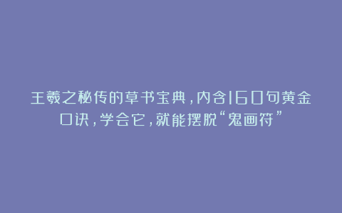 王羲之秘传的草书宝典,内含160句黄金口诀,学会它,就能摆脱“鬼画符”!