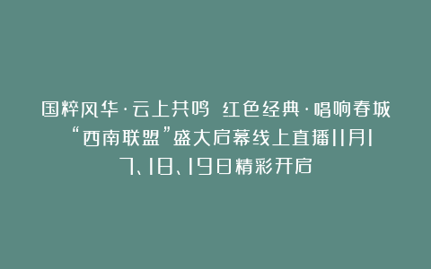 国粹风华·云上共鸣 红色经典·唱响春城 “西南联盟”盛大启幕线上直播11月17、18、19日精彩开启